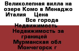 Великолепная вилла на озере Комо в Менаджо (Италия) › Цена ­ 132 728 000 - Все города Недвижимость » Недвижимость за границей   . Мурманская обл.,Мончегорск г.